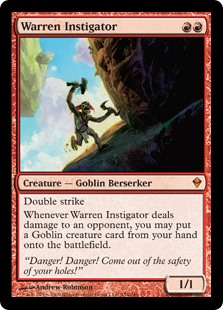 Warren Instigator
 Double strike
Whenever Warren Instigator deals damage to an opponent, you may put a Goblin creature card from your hand onto the battlefield.